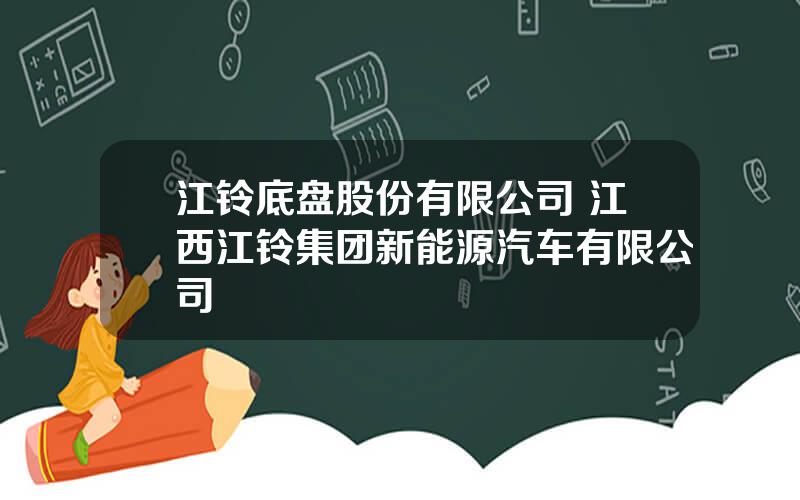 江铃底盘股份有限公司 江西江铃集团新能源汽车有限公司